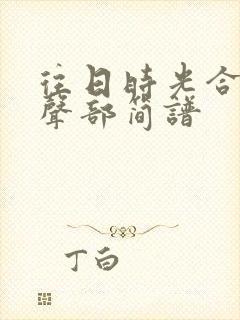 往日时光合唱四声部简谱