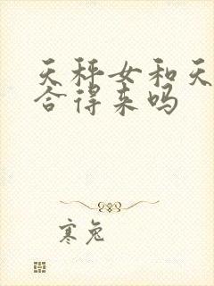 天秤女和天蝎女合得来吗