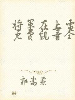 将军在上电视剧免费观看全集完整版