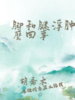 脚和腿浮肿是怎么回事