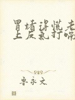 胃堵得慌老是往上反气打嗝