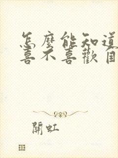 怎么能知道女生喜不喜欢自己