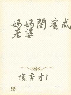 妈妈闺蜜成了我老婆