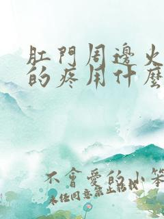 肛门周边火辣辣的疼用什么药