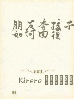 朋友夸孩子漂亮如何回复