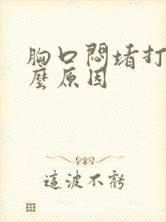 胸口闷堵打嗝什么原因