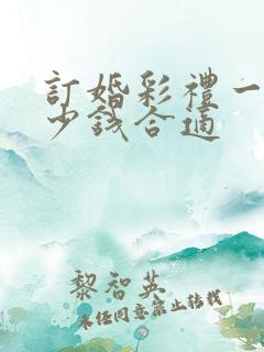 订婚彩礼一般多少钱合适