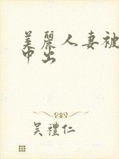 美丽人妻被按摩中出