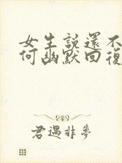 女生说还不错如何幽默回复