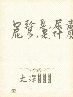 口干臭,尿黄,屁多,是什么原因