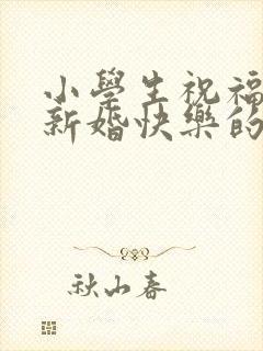 小学生祝福老师新婚快乐的祝福语