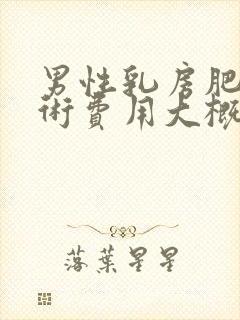 男性乳房肥大手术费用大概多少钱