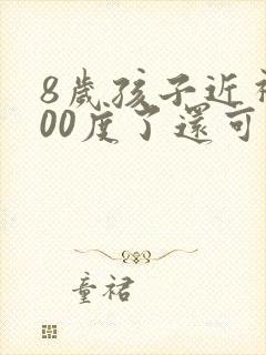 8岁孩子近视200度了还可以纠正过来吗