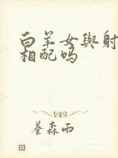 白羊女与射手男相配吗