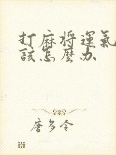 打麻将运气不好该怎么办