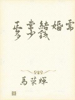 正常结婚需要花多少钱