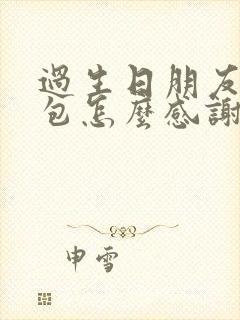 过生日朋友发红包怎么感谢