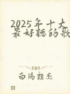 2025年十大最好听的歌