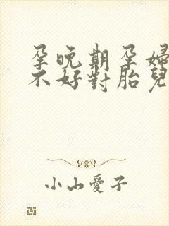 孕晚期孕妇情绪不好对胎儿有什么影响