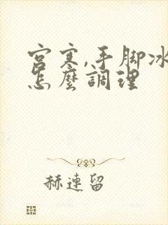 宫寒,手脚冰凉怎么调理