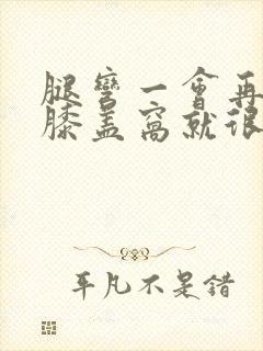 腿弯一会再伸直膝盖窝就很疼