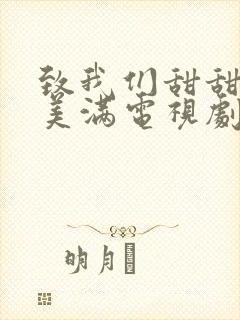 致我们甜甜的小美满电视剧免费观看完整版