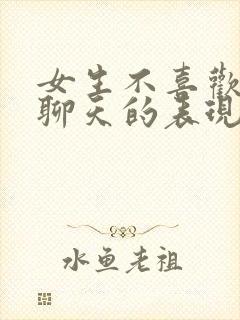 女生不喜欢跟你聊天的表现