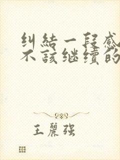 纠结一段感情该不该继续的时候怎么办