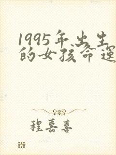 1995年出生的女孩命运怎么样