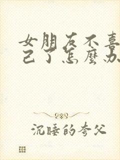 女朋友不喜欢自己了怎么办