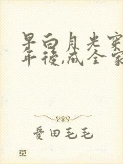 早白月光穿十一年后,成全家福星免费观看