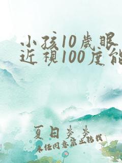 小孩10岁眼睛近视100度能矫正嘛
