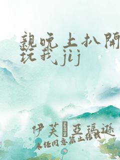 亲晚上扒开内裤玩我jij