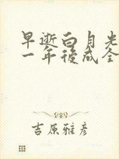 早逝白月光穿十一年后成全家福星(全)