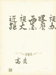 近视两眼视力差距大怎么办