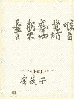 长期感觉喉咙里有东西堵着