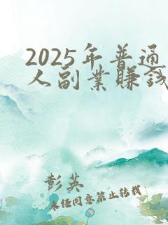 2025年普通人副业赚钱新机遇