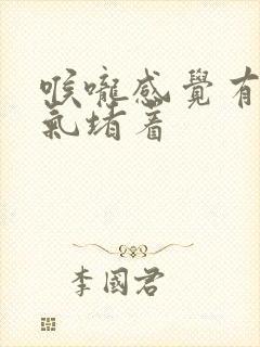 喉咙感觉有一股气堵着