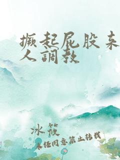 撅起屁股来求主人调教