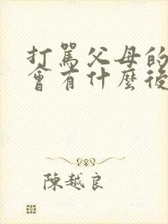 打骂父母的孩子会有什么后果