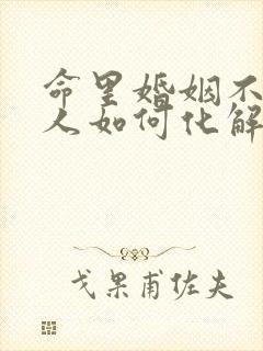 命里婚姻不顺的人如何化解