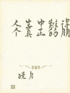 人生中难得有几个真正的朋友是什么歌