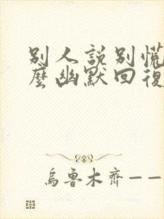 别人说别慌,怎么幽默回复