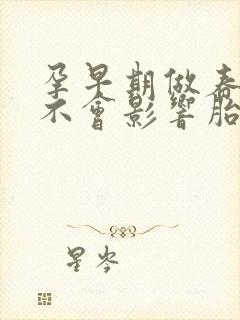 孕早期做春梦会不会影响胎儿