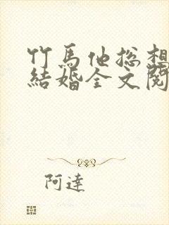 竹马他总想骗我结婚全文阅读全文