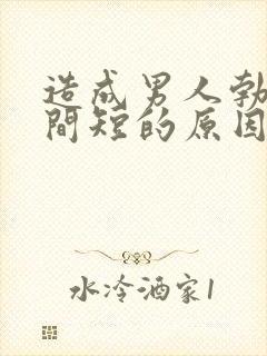 造成男人勃起时间短的原因