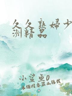 久久熟妇少妇亚洲精品