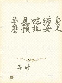 梦见蛇缠身是什么预兆女人