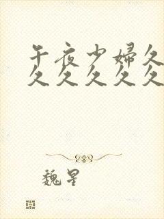 午夜少妇久久久久久久久久久久久久久久久