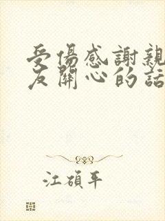 受伤感谢亲人朋友关心的话